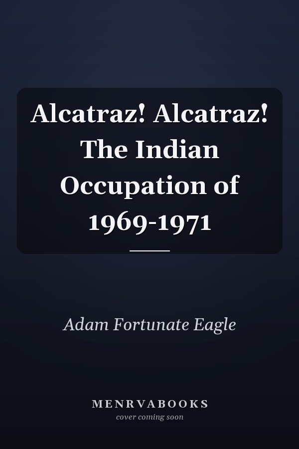 Alcatraz! Alcatraz! The Indian Occupation of 1969-1971