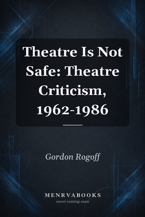 Theatre Is Not Safe: Theatre Criticism, 1962-1986