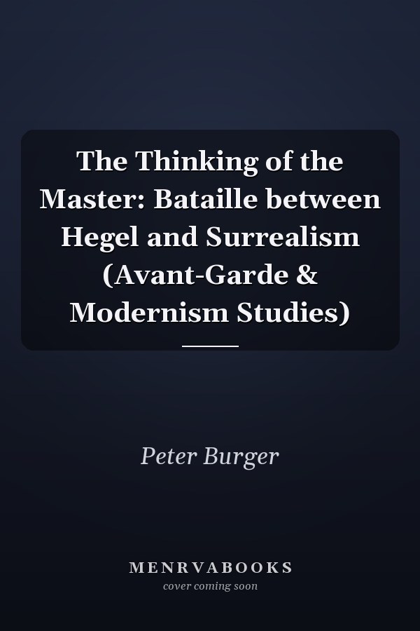 The Thinking of the Master: Bataille between Hegel and Surrealism (Avant-Garde & Modernism Studies)