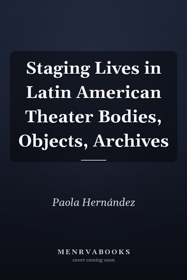 Staging Lives in Latin American Theater Bodies, Objects, Archives