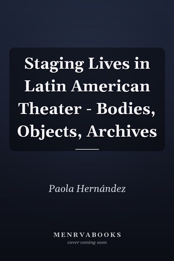 Staging Lives in Latin American Theater - Bodies, Objects, Archives