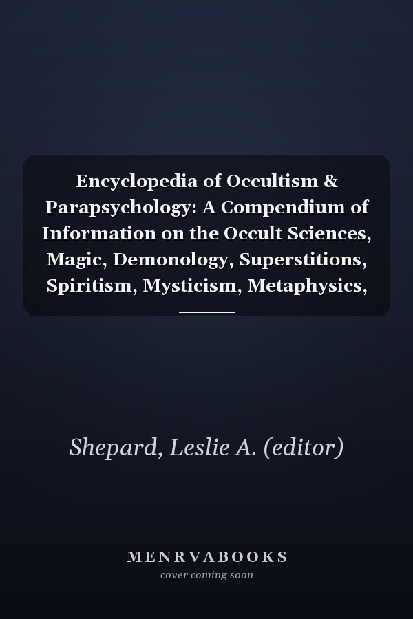 Encyclopedia of Occultism & Parapsychology: A Compendium of Information on the Occult Sciences, Magic, Demonology, Superstitions, Spiritism, Mysticism, Metaphysics, Psychical Science