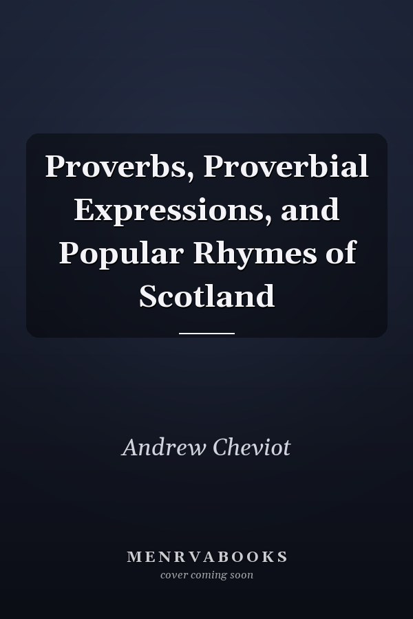 Proverbs, Proverbial Expressions, and Popular Rhymes of Scotland