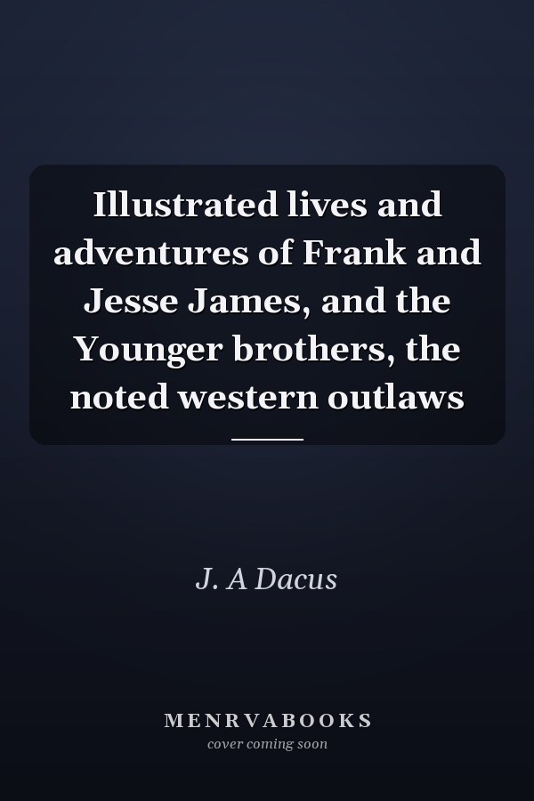 Illustrated lives and adventures of Frank and Jesse James, and the Younger brothers, the noted western outlaws