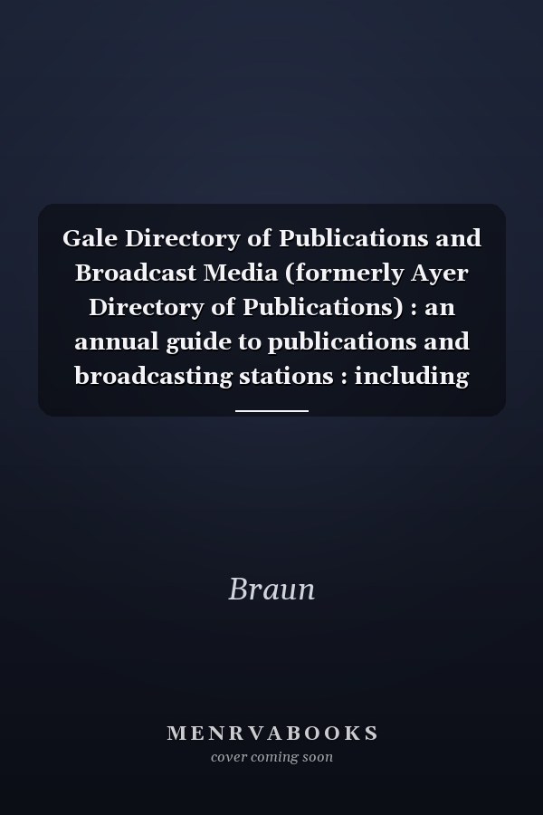 Gale Directory of Publications and Broadcast Media (formerly Ayer Directory of Publications) : an annual guide to publications and broadcasting stations : including newspapers, magazines, journals, radio stations, television stations, and cable systems