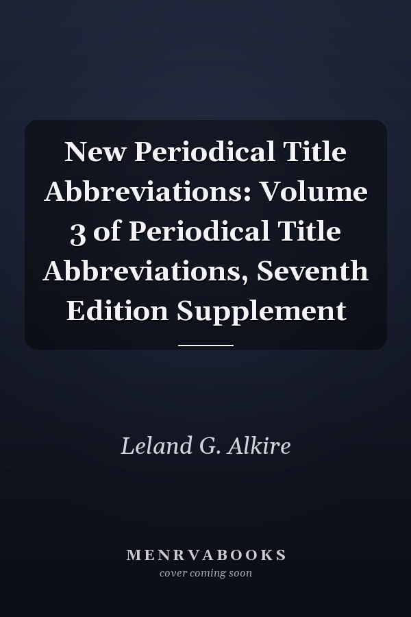 New Periodical Title Abbreviations: Volume 3 of Periodical Title Abbreviations, Seventh Edition Supplement
