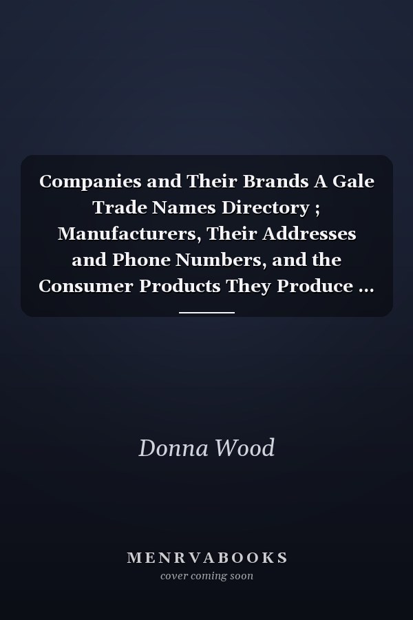 Companies and Their Brands A Gale Trade Names Directory ; Manufacturers, Their Addresses and Phone Numbers, and the Consumer Products They Produce ...