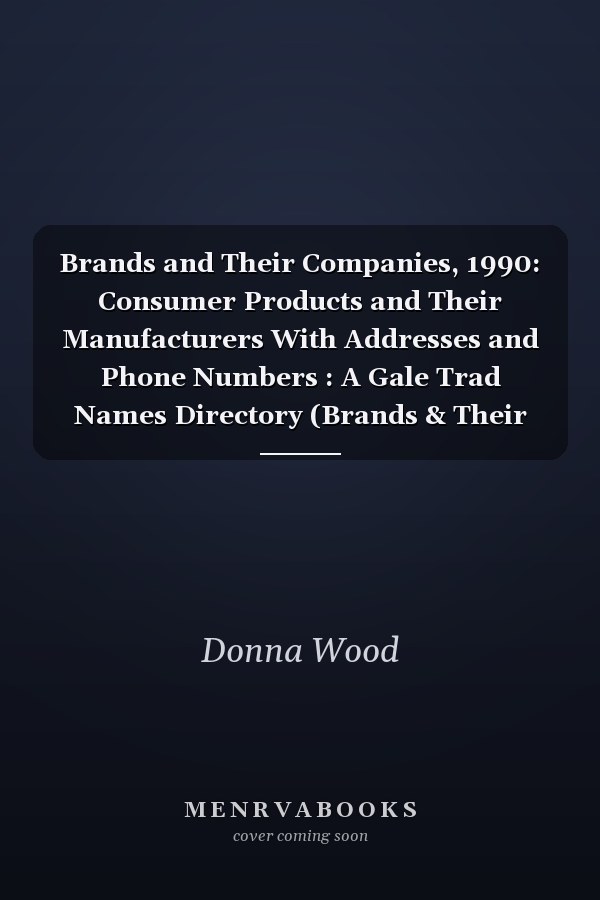 Brands and Their Companies, 1990: Consumer Products and Their Manufacturers With Addresses and Phone Numbers : A Gale Trad Names Directory (Brands & Their Companies)