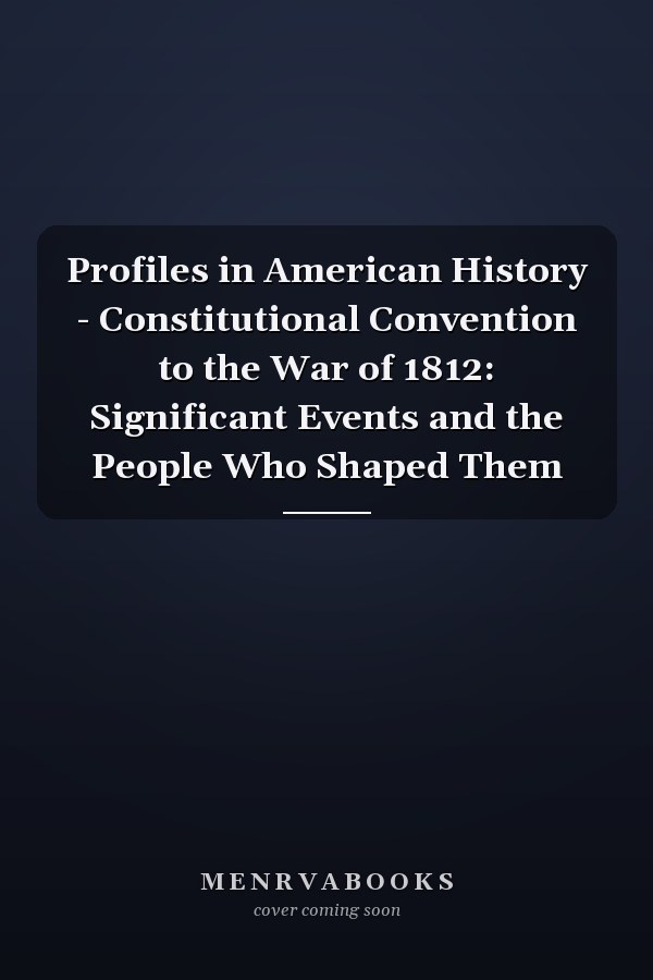 Profiles in American History - Constitutional Convention to the War of 1812: Significant Events and the People Who Shaped Them