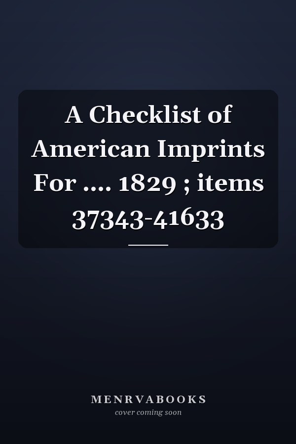 A Checklist of American Imprints For .... 1829 ; items 37343-41633