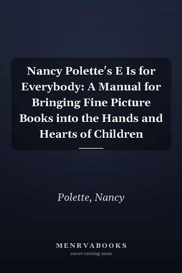 Nancy Polette's E Is for Everybody: A Manual for Bringing Fine Picture Books into the Hands and Hearts of Children