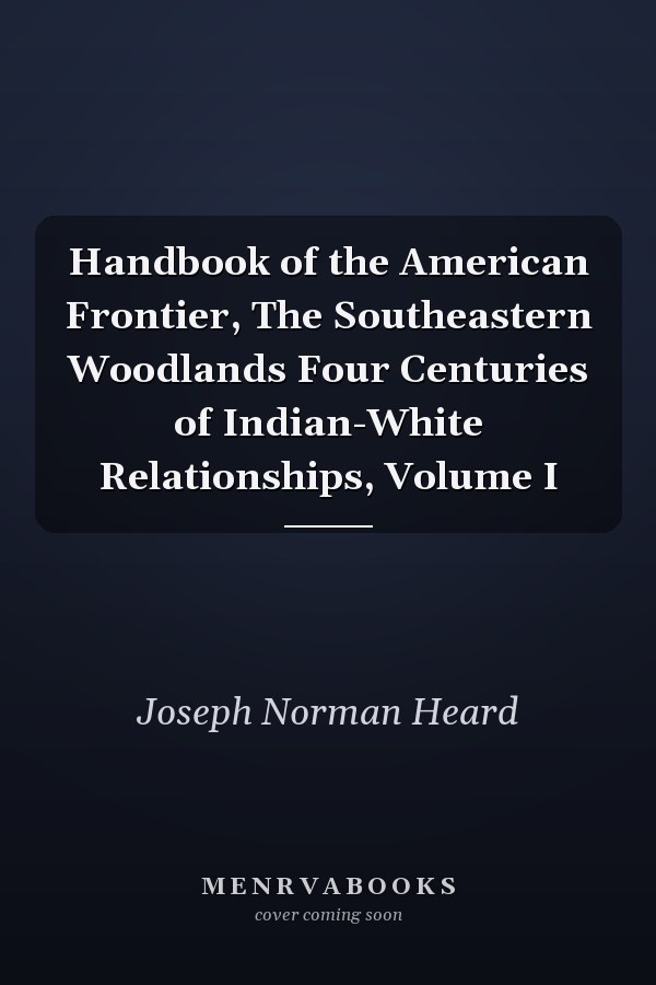 Handbook of the American Frontier, The Southeastern Woodlands Four Centuries of Indian-White Relationships, Volume I