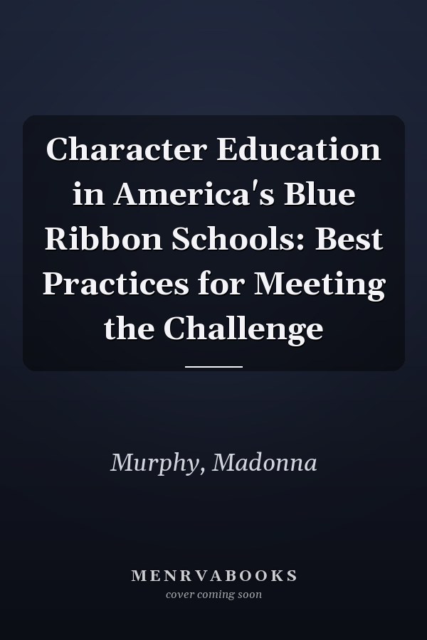 Character Education in America's Blue Ribbon Schools: Best Practices for Meeting the Challenge