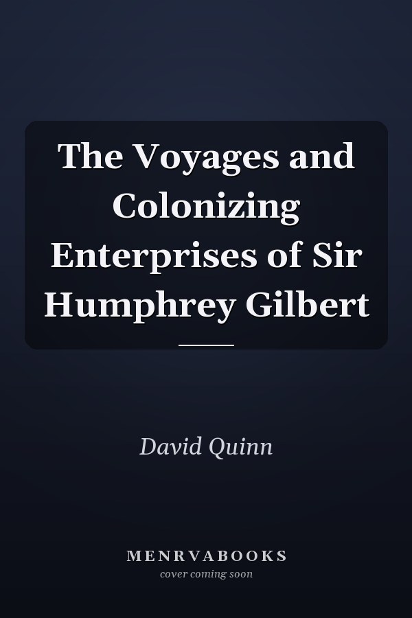The Voyages and Colonizing Enterprises of Sir Humphrey Gilbert