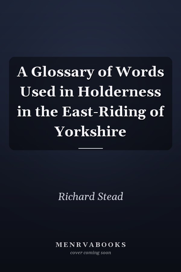 A Glossary of Words Used in Holderness in the East-Riding of Yorkshire