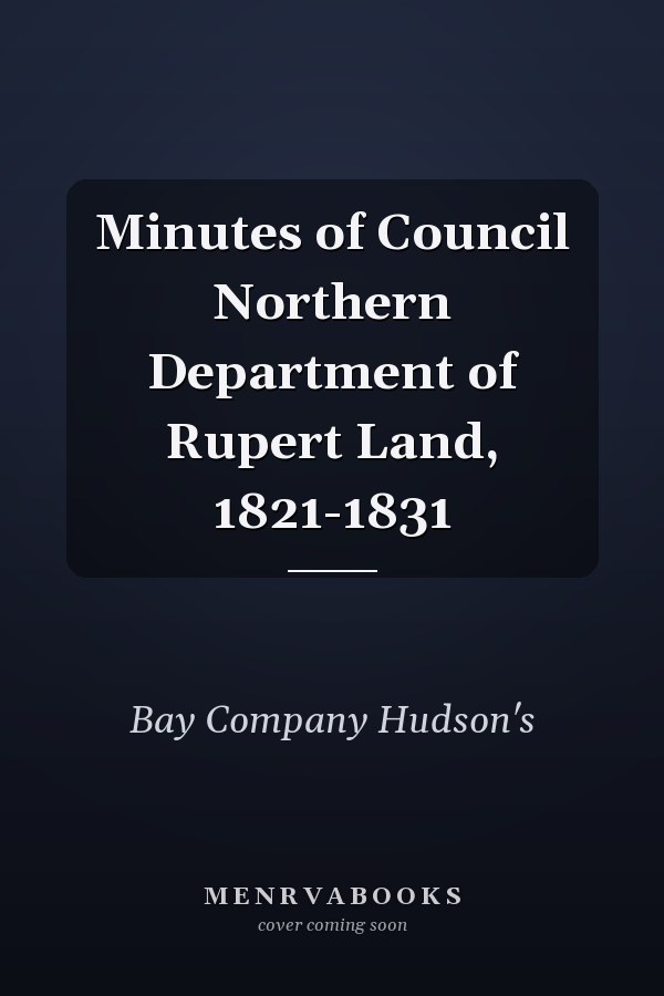 Minutes of Council Northern Department of Rupert Land, 1821-1831