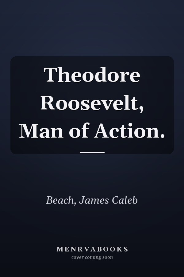 Theodore Roosevelt, Man of Action.