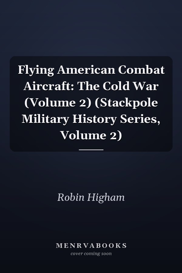 Flying American Combat Aircraft: The Cold War (Volume 2) (Stackpole Military History Series, Volume 2)