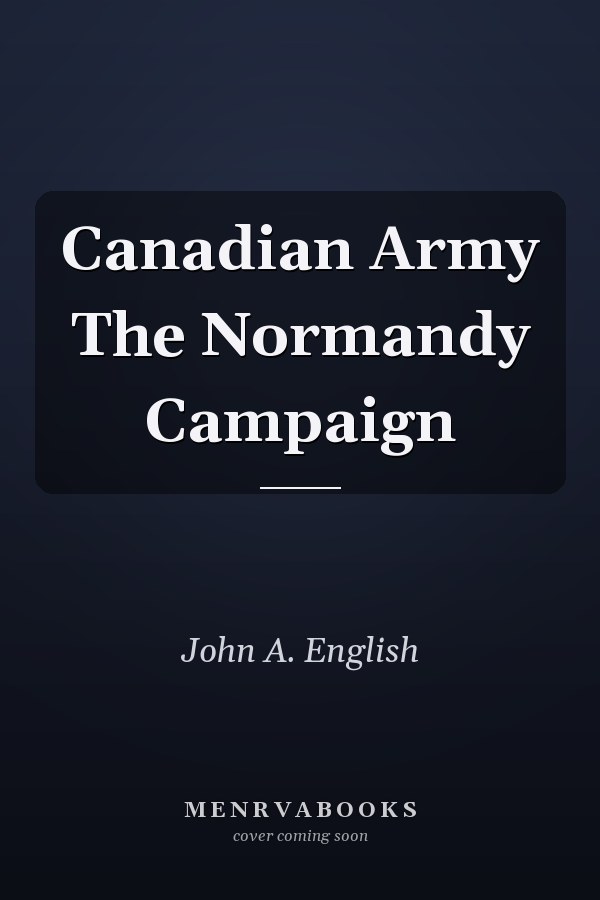 Canadian Army The Normandy Campaign