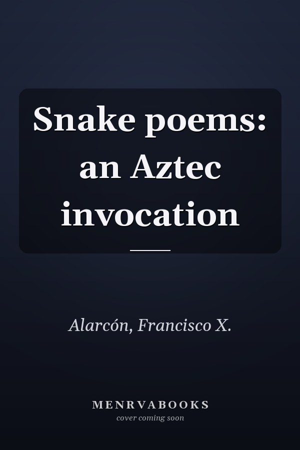 Snake poems: an Aztec invocation