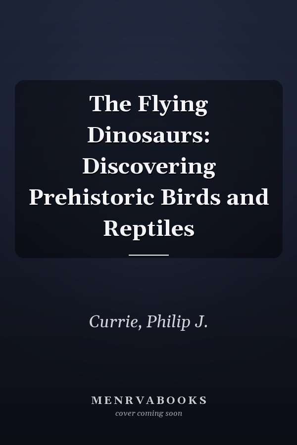 The Flying Dinosaurs: Discovering Prehistoric Birds and Reptiles