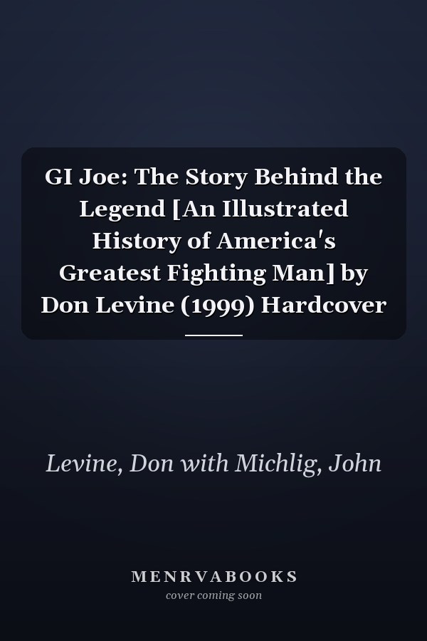 GI Joe: The Story Behind the Legend [An Illustrated History of America's Greatest Fighting Man] by Don Levine (1999) Hardcover