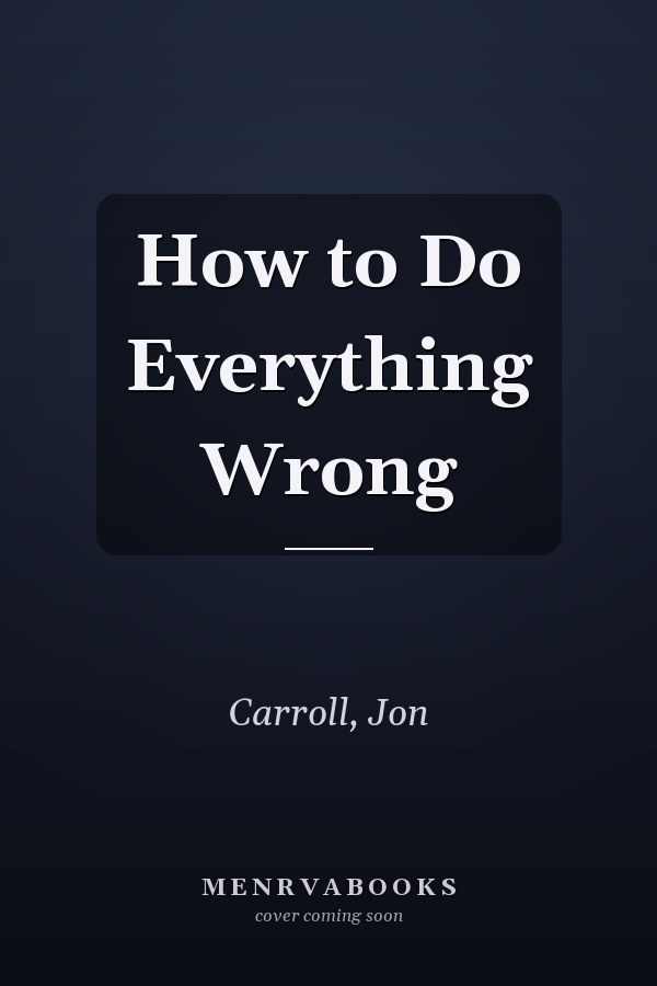 How to Do Everything Wrong