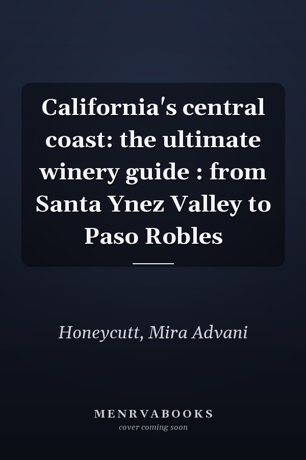 California's central coast: the ultimate winery guide : from Santa Ynez Valley to Paso Robles
