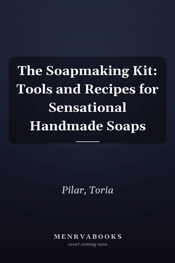 The Soapmaking Kit: Tools and Recipes for Sensational Handmade Soaps