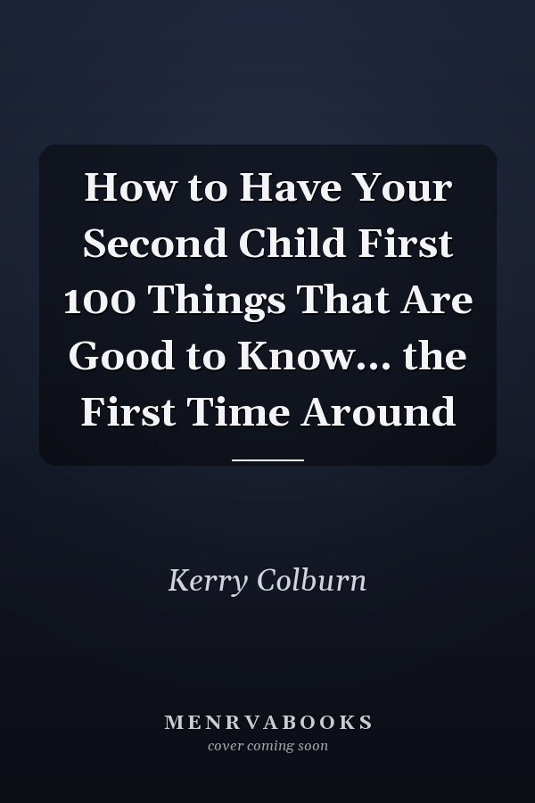 How to Have Your Second Child First 100 Things That Are Good to Know... the First Time Around