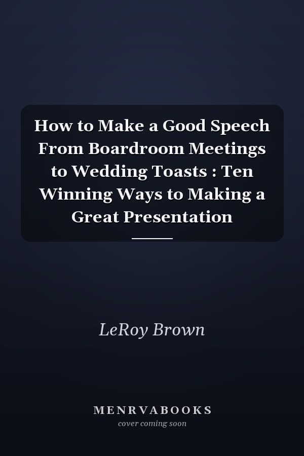 How to Make a Good Speech From Boardroom Meetings to Wedding Toasts : Ten Winning Ways to Making a Great Presentation