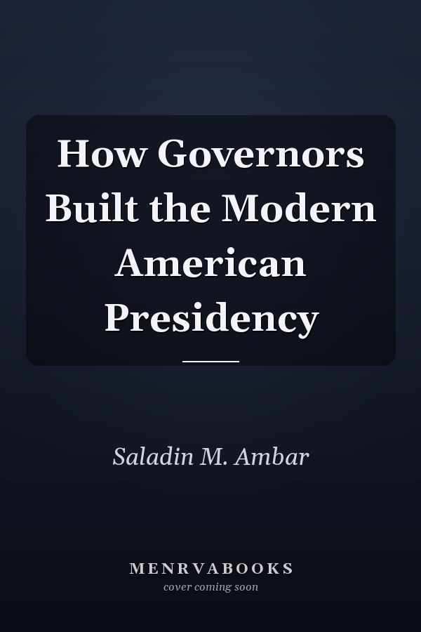 How Governors Built the Modern American Presidency