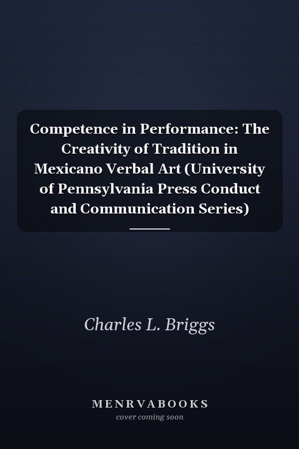 Competence in Performance: The Creativity of Tradition in Mexicano Verbal Art (University of Pennsylvania Press Conduct and Communication Series)