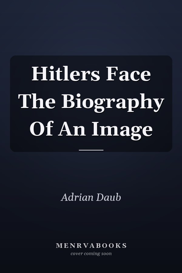 Hitlers Face The Biography Of An Image