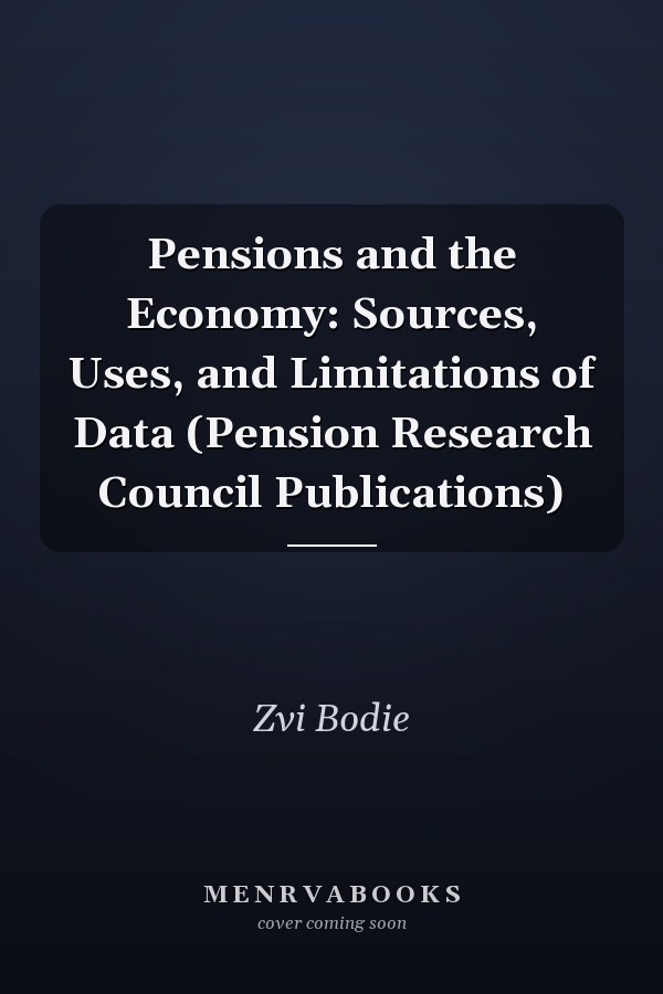 Pensions and the Economy: Sources, Uses, and Limitations of Data (Pension Research Council Publications)