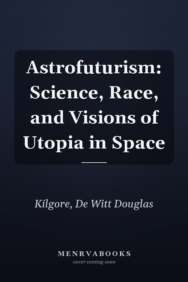 Astrofuturism: Science, Race, and Visions of Utopia in Space