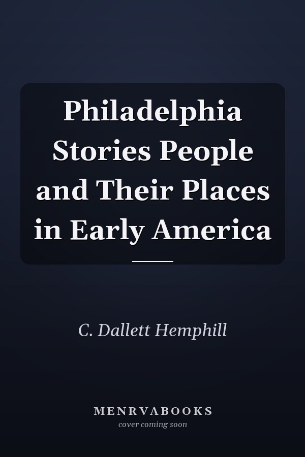 Philadelphia Stories People and Their Places in Early America
