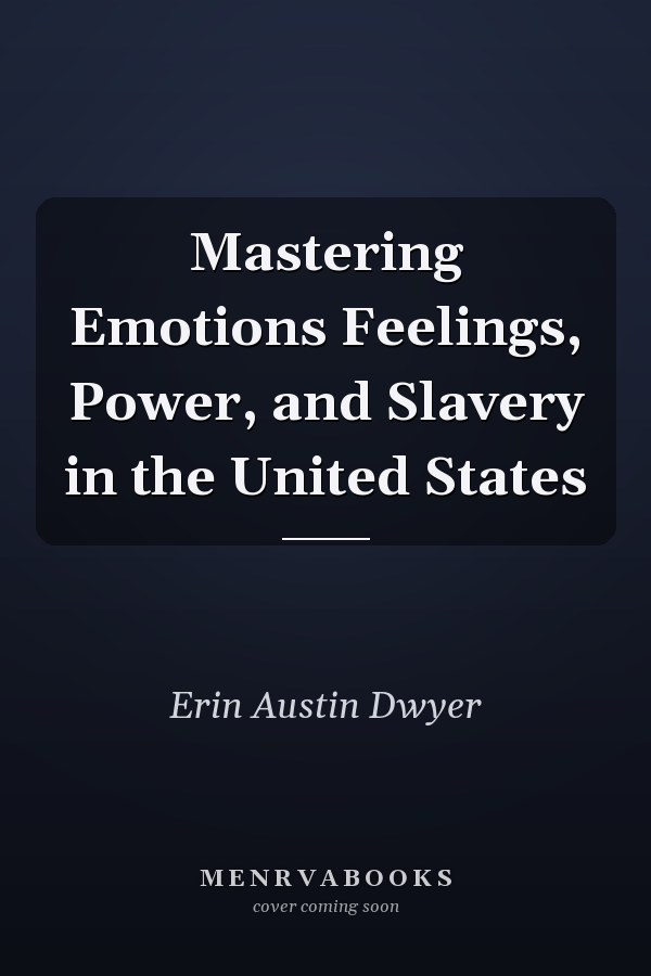 Mastering Emotions Feelings, Power, and Slavery in the United States