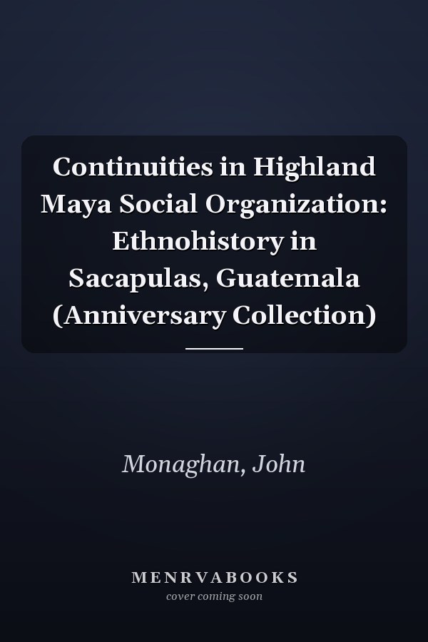 Continuities in Highland Maya Social Organization: Ethnohistory in Sacapulas, Guatemala (Anniversary Collection)