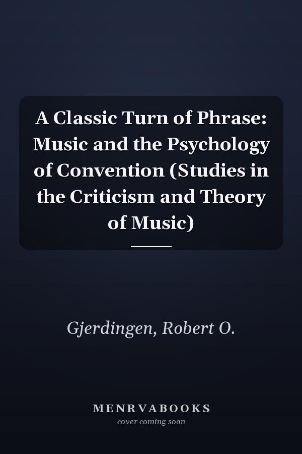 A Classic Turn of Phrase: Music and the Psychology of Convention (Studies in the Criticism and Theory of Music)