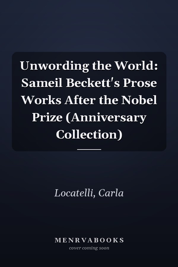 Unwording the World: Sameil Beckett's Prose Works After the Nobel Prize (Anniversary Collection)