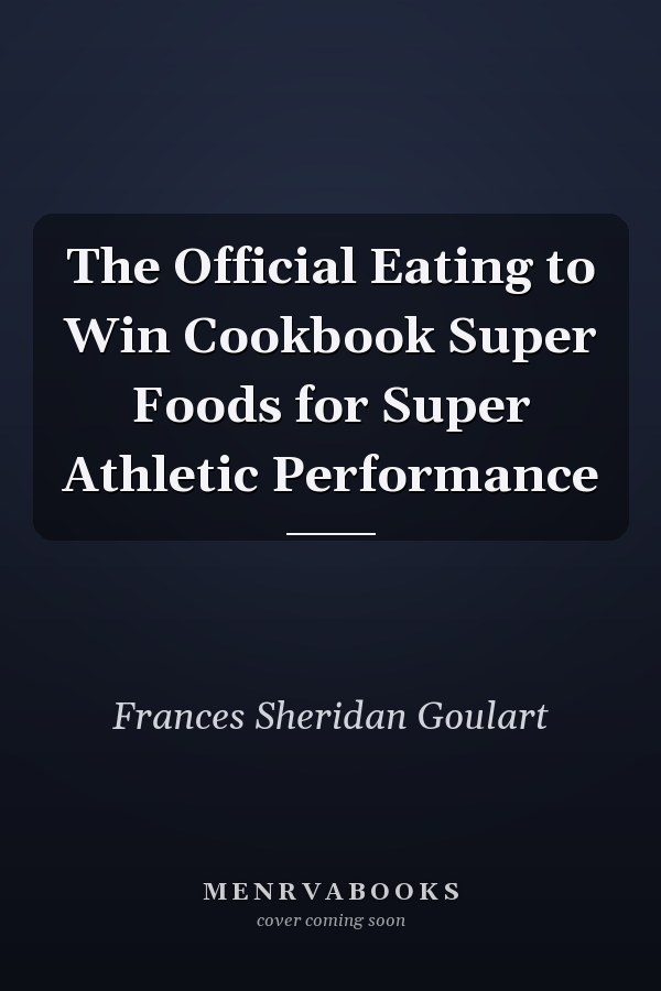The Official Eating to Win Cookbook Super Foods for Super Athletic Performance