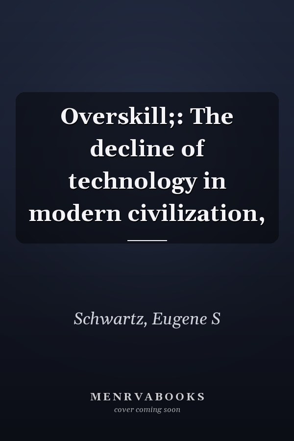 Overskill;: The decline of technology in modern civilization,