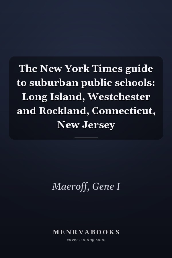 The New York Times guide to suburban public schools: Long Island, Westchester and Rockland, Connecticut, New Jersey