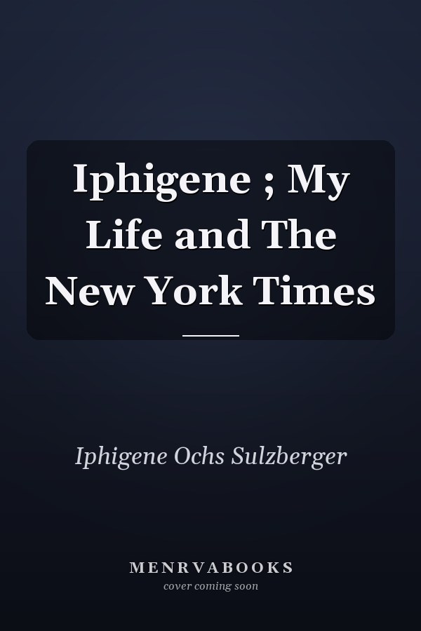 Iphigene ; My Life and The New York Times