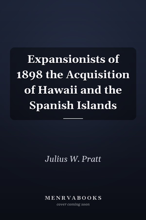 Expansionists of 1898 the Acquisition of Hawaii and the Spanish Islands