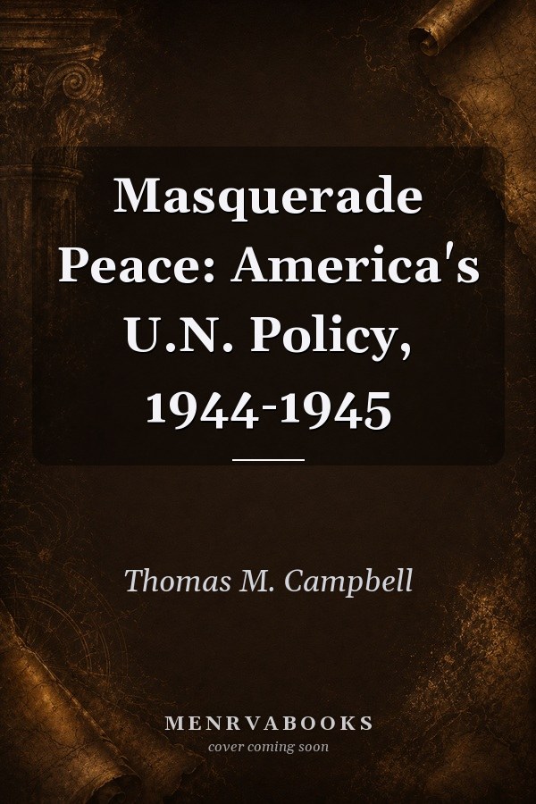 Masquerade Peace: America's U.N. Policy, 1944-1945