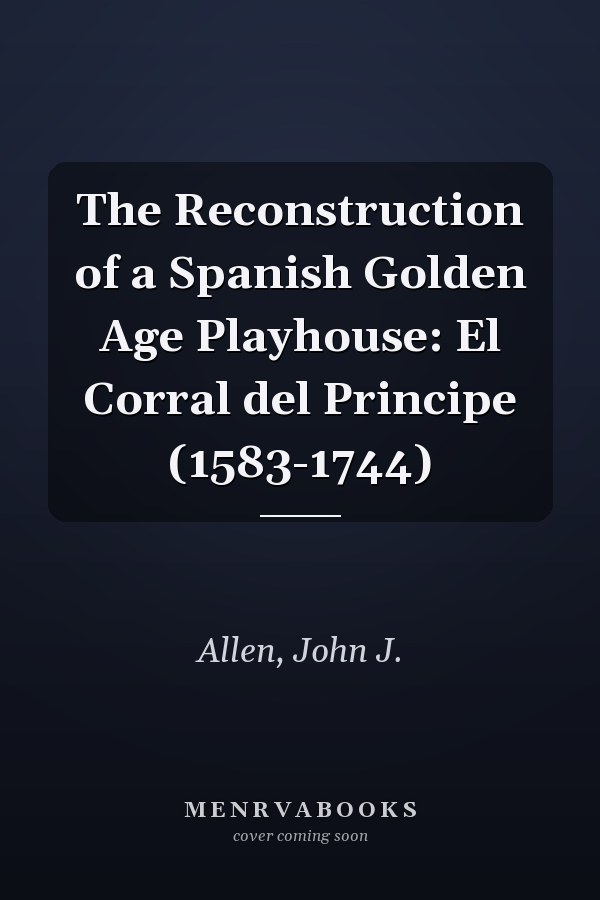 The Reconstruction of a Spanish Golden Age Playhouse: El Corral del Principe (1583-1744)