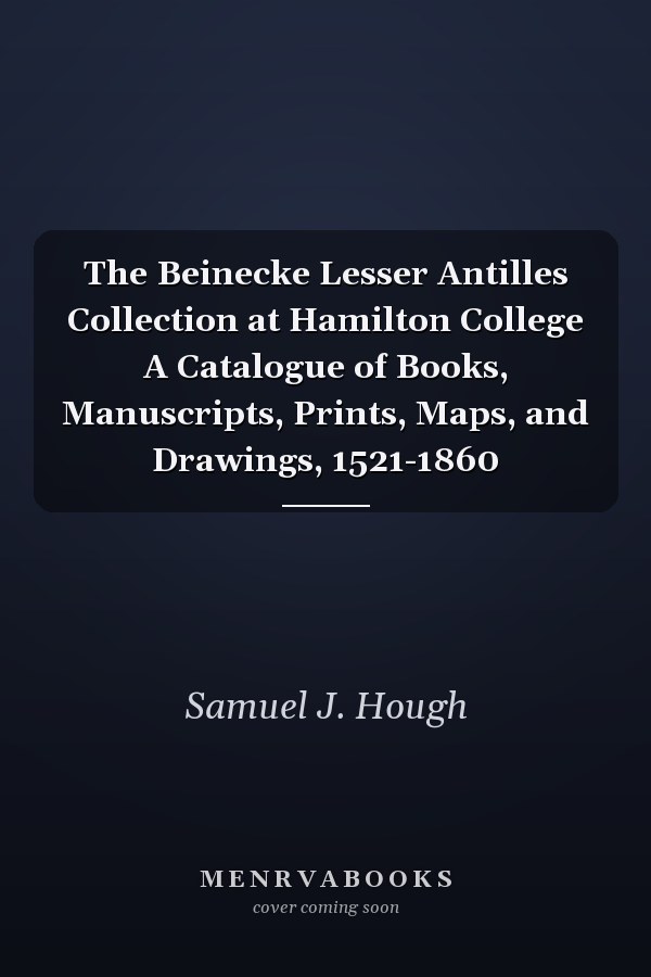The Beinecke Lesser Antilles Collection at Hamilton College A Catalogue of Books, Manuscripts, Prints, Maps, and Drawings, 1521-1860