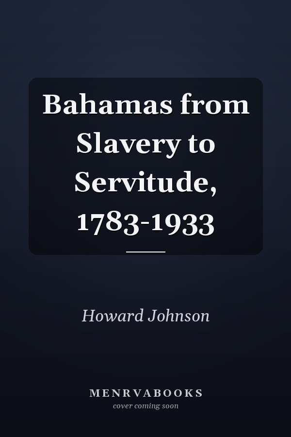 Bahamas from Slavery to Servitude, 1783-1933